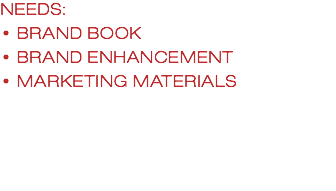 NEEDS: • BRAND BOOK • BRAND ENHANCEMENT • MARKETING MATERIALS 